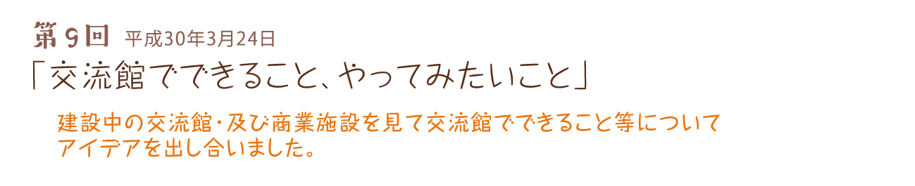 第9回 平成30年3月24日 「交流館でできること、やってみたいこと」 建設中の交流館・及び商業施設を見て交流館でできること等についてアイデアを出し合いました。