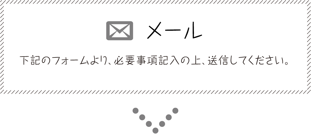 メール:下記のフォームより、必要事項記入の上、送信してください。