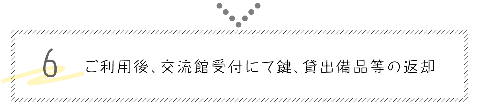 6. ご利用後、交流館受付にて鍵、貸出備品等の返却